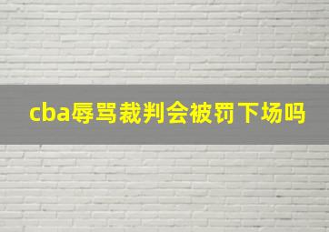 cba辱骂裁判会被罚下场吗