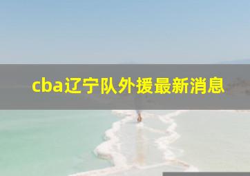 cba辽宁队外援最新消息