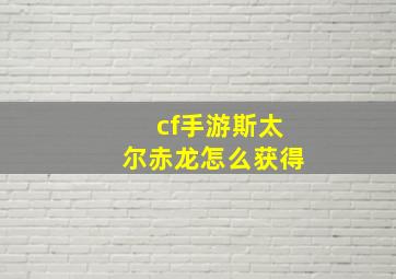 cf手游斯太尔赤龙怎么获得