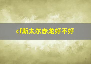 cf斯太尔赤龙好不好