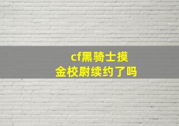 cf黑骑士摸金校尉续约了吗