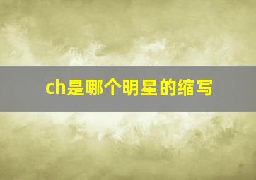 ch是哪个明星的缩写