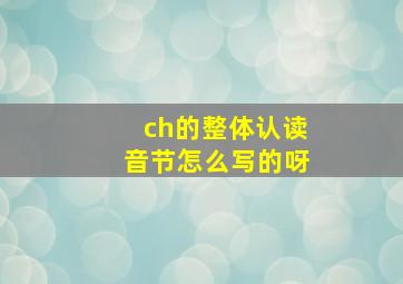 ch的整体认读音节怎么写的呀