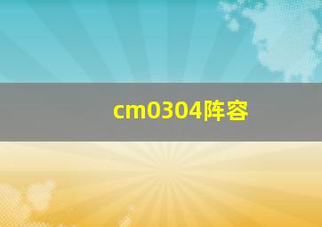 cm0304阵容