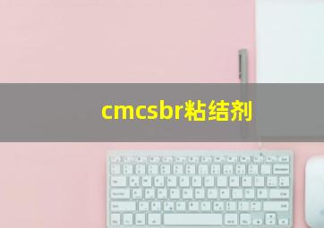 cmcsbr粘结剂