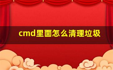 cmd里面怎么清理垃圾