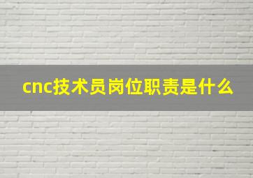 cnc技术员岗位职责是什么