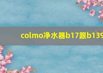 colmo净水器b17跟b139