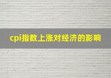 cpi指数上涨对经济的影响