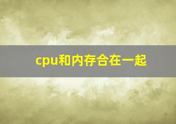 cpu和内存合在一起