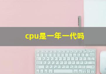 cpu是一年一代吗