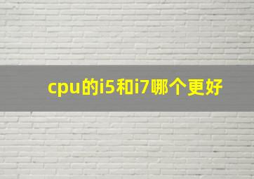 cpu的i5和i7哪个更好