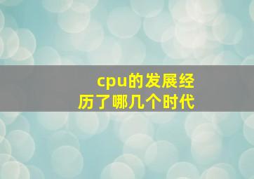 cpu的发展经历了哪几个时代