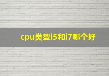 cpu类型i5和i7哪个好