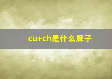 cu+ch是什么牌子