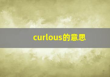 curlous的意思