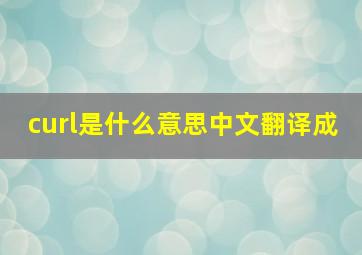 curl是什么意思中文翻译成