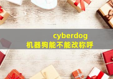 cyberdog机器狗能不能改称呼