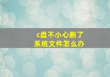 c盘不小心删了系统文件怎么办