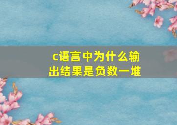 c语言中为什么输出结果是负数一堆