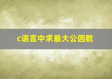 c语言中求最大公因数