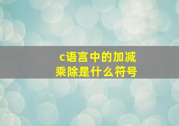 c语言中的加减乘除是什么符号