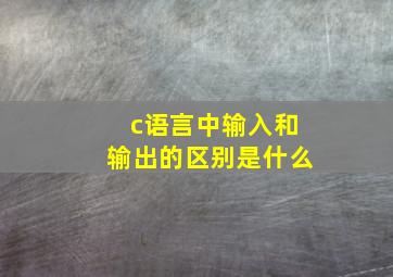 c语言中输入和输出的区别是什么