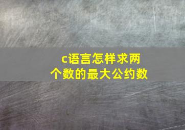 c语言怎样求两个数的最大公约数