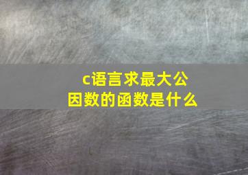 c语言求最大公因数的函数是什么