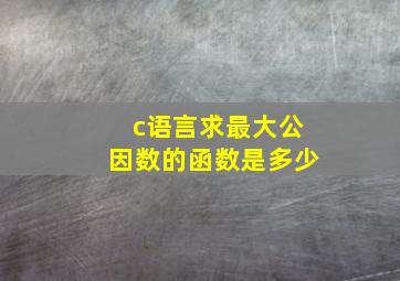 c语言求最大公因数的函数是多少