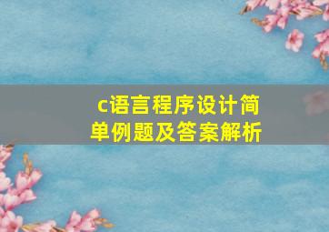 c语言程序设计简单例题及答案解析