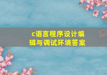 c语言程序设计编辑与调试环境答案