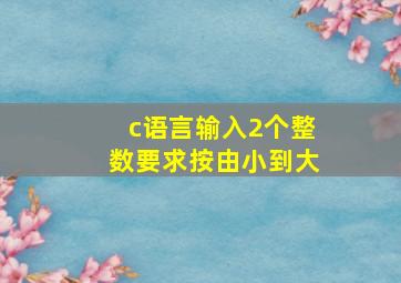 c语言输入2个整数要求按由小到大