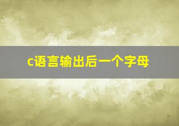 c语言输出后一个字母