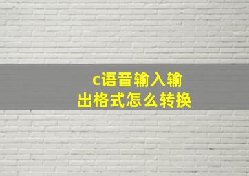 c语音输入输出格式怎么转换