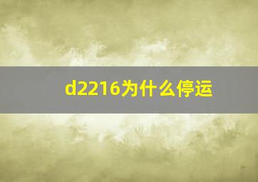 d2216为什么停运