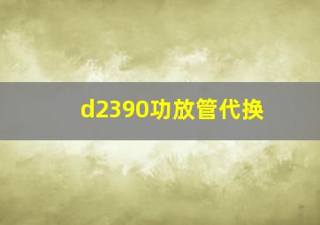 d2390功放管代换