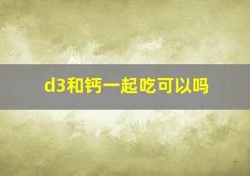 d3和钙一起吃可以吗