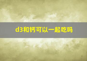 d3和钙可以一起吃吗