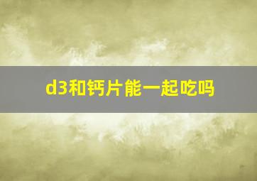 d3和钙片能一起吃吗