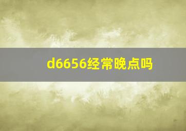 d6656经常晚点吗