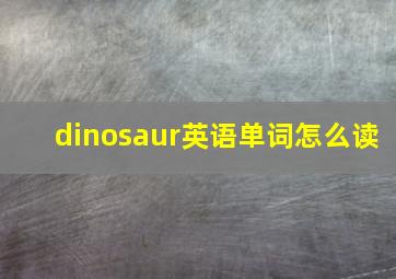 dinosaur英语单词怎么读