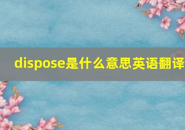 dispose是什么意思英语翻译