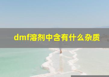 dmf溶剂中含有什么杂质