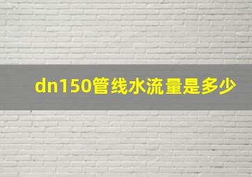 dn150管线水流量是多少