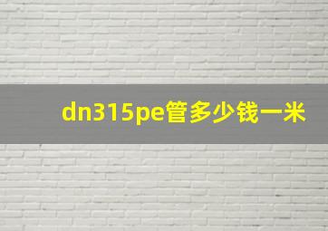 dn315pe管多少钱一米