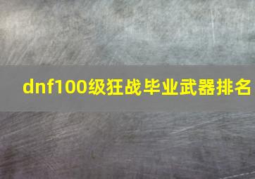 dnf100级狂战毕业武器排名