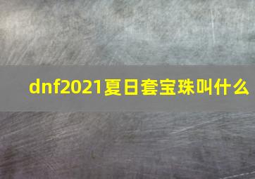 dnf2021夏日套宝珠叫什么