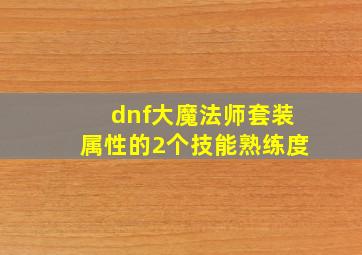 dnf大魔法师套装属性的2个技能熟练度