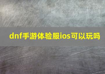 dnf手游体验服ios可以玩吗